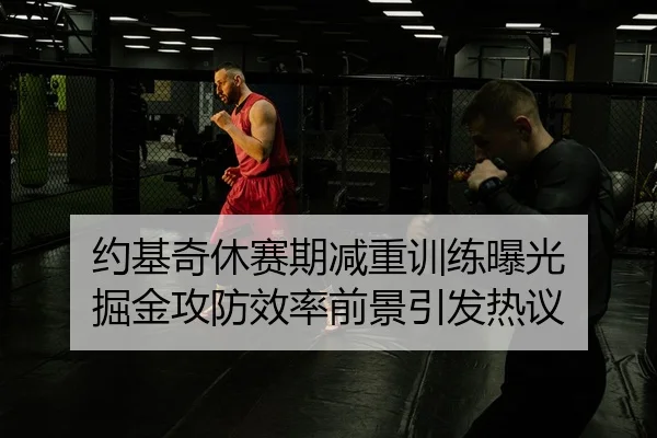 约基奇休赛期减重训练曝光 掘金攻防效率前景引发热议